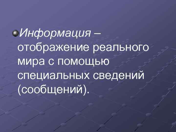 Информация – отображение реального мира с помощью специальных сведений (сообщений). 