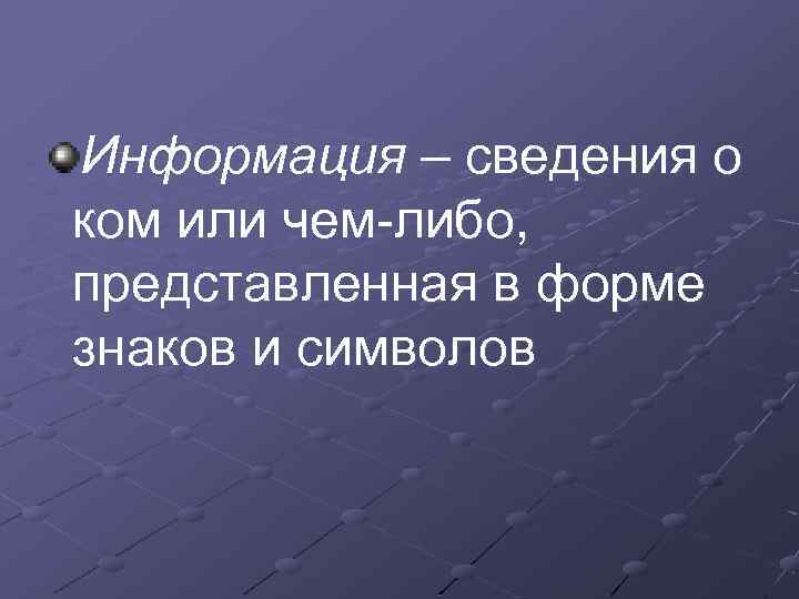 Информация – сведения о ком или чем-либо, представленная в форме знаков и символов 