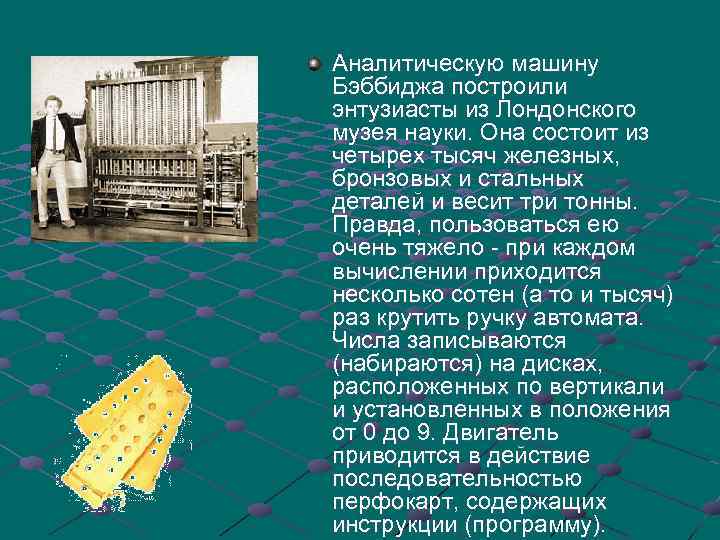 Аналитическую машину Бэббиджа построили энтузиасты из Лондонского музея науки. Она состоит из четырех тысяч