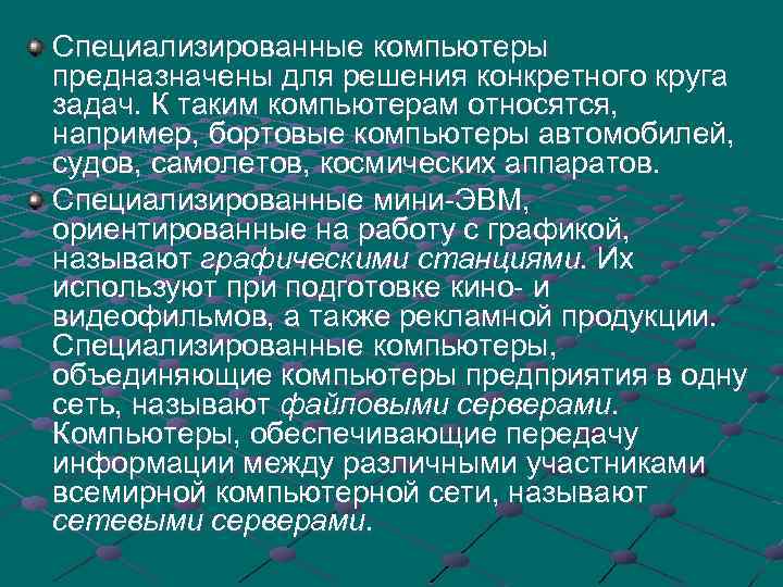 Специализированные компьютеры предназначены для решения конкретного круга задач. К таким компьютерам относятся, например, бортовые