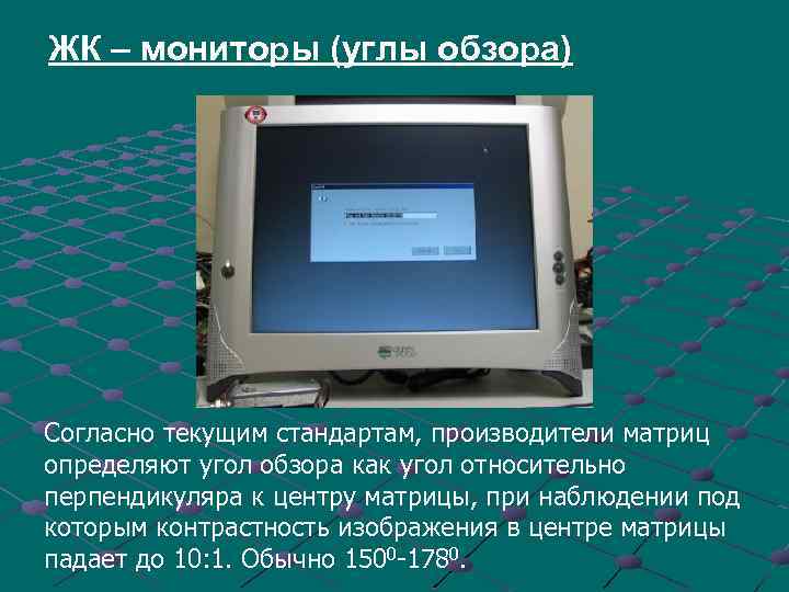 ЖК – мониторы (углы обзора) Согласно текущим стандартам, производители матриц определяют угол обзора как
