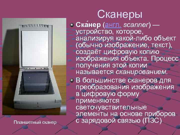 Сканеры Планшетный сканер Ска нер (англ. scanner) — устройство, которое, анализируя какой-либо объект (обычно