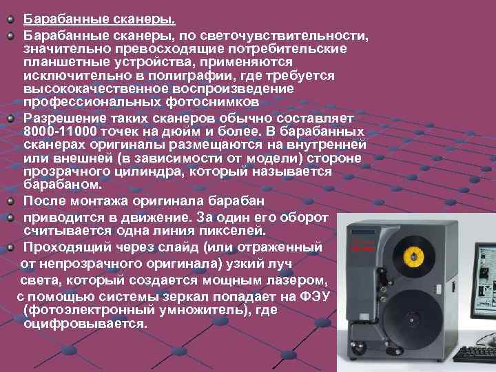 Барабанные сканеры. Барабанные сканеры, по светочувствительности, значительно превосходящие потребительские планшетные устройства, применяются исключительно в