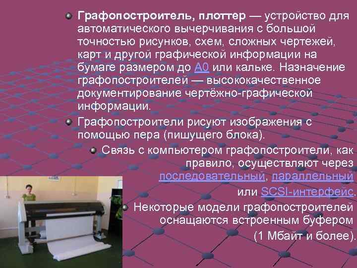 Графопостроитель, плоттер — устройство для автоматического вычерчивания с большой точностью рисунков, схем, сложных чертежей,