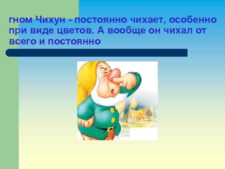 гном Чихун - постоянно чихает, особенно при виде цветов. А вообще он чихал от
