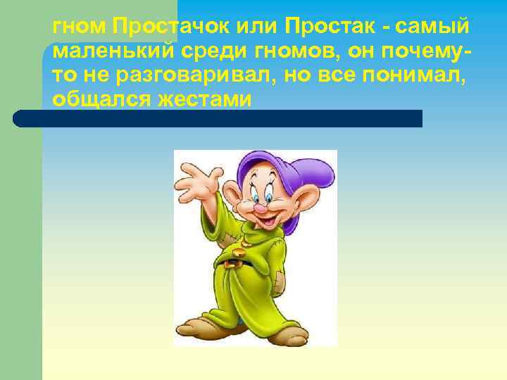 гном Простачок или Простак - самый маленький среди гномов, он почемуто не разговаривал, но