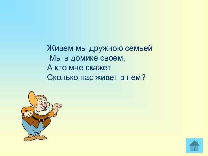 Живем мы дружною семьей Мы в домике своем, А кто мне скажет Сколько нас