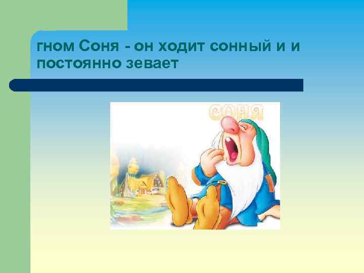гном Соня - он ходит сонный и и постоянно зевает 