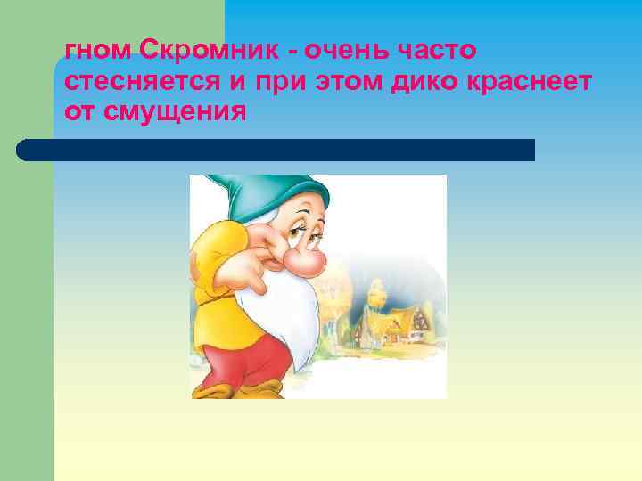 гном Скромник - очень часто стесняется и при этом дико краснеет от смущения 