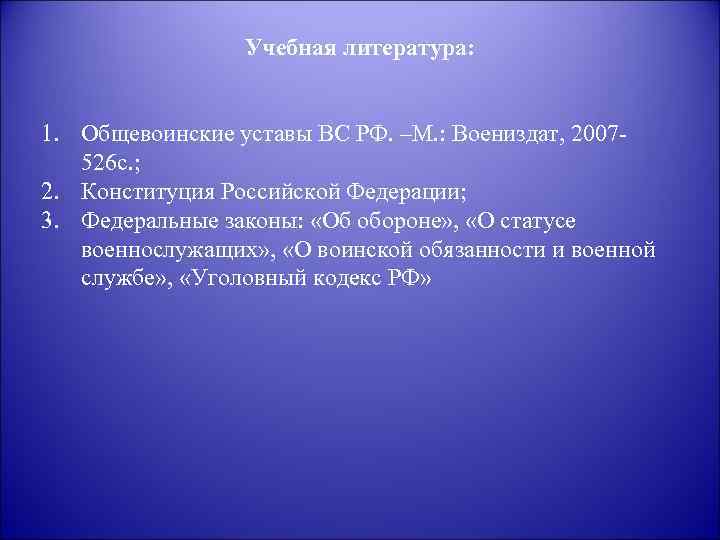 Учебная литература: 1. Общевоинские уставы ВС РФ. –М. : Воениздат, 2007526 с. ; 2.