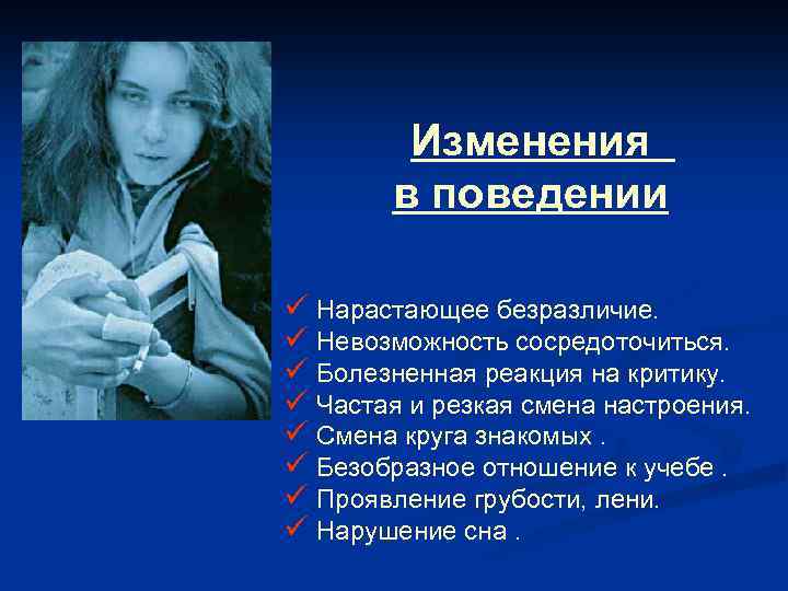 Изменения в поведении ü Нарастающее безразличие. ü Невозможность сосредоточиться. ü Болезненная реакция на критику.