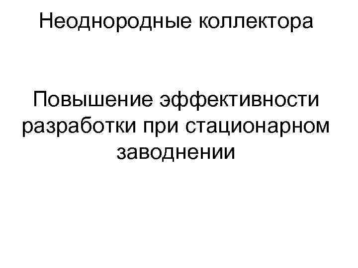 Неоднородные коллектора Повышение эффективности разработки при стационарном заводнении 