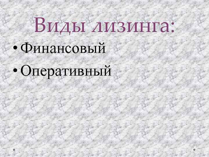 Виды лизинга: • Финансовый • Оперативный 