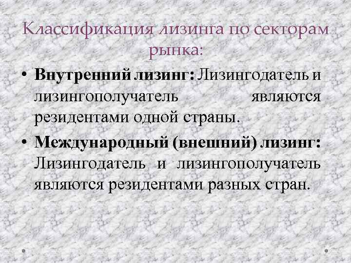 Классификация лизинга по секторам рынка: • Внутренний лизинг: Лизингодатель и лизингополучатель являются резидентами одной