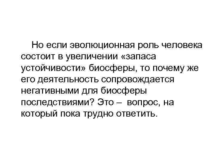  Но если эволюционная роль человека состоит в увеличении «запаса устойчивости» биосферы, то почему