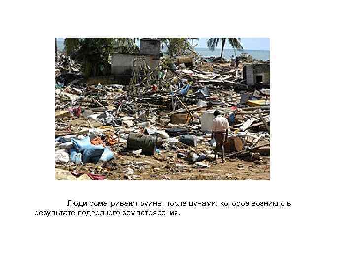  Люди осматривают руины после цунами, которое возникло в результате подводного землетрясения. 