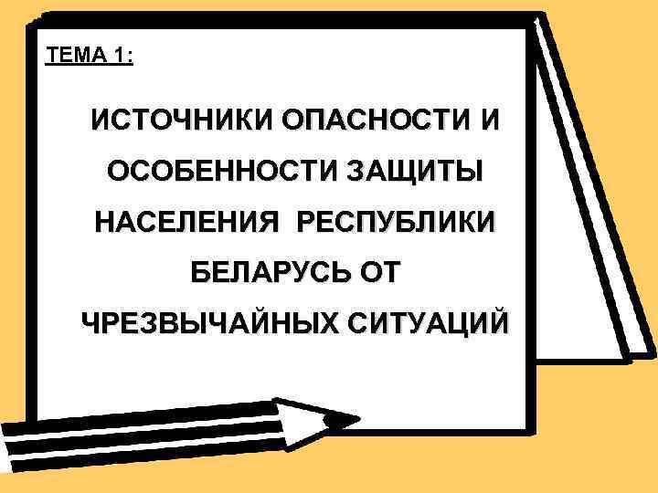 ТЕМА 1: ИСТОЧНИКИ ОПАСНОСТИ И ОСОБЕННОСТИ ЗАЩИТЫ НАСЕЛЕНИЯ РЕСПУБЛИКИ БЕЛАРУСЬ ОТ ЧРЕЗВЫЧАЙНЫХ СИТУАЦИЙ 