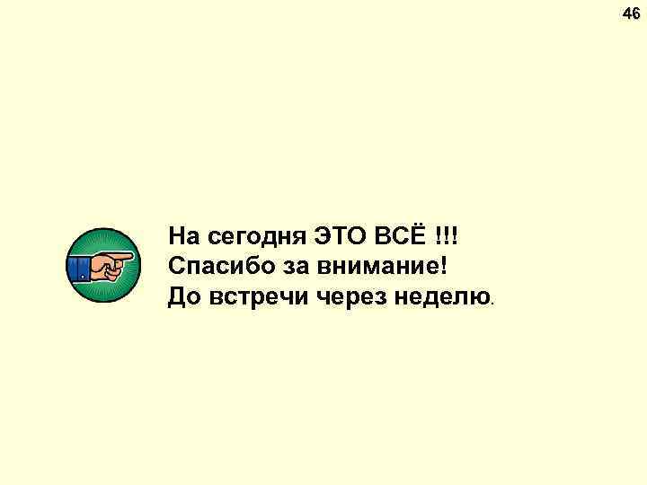 46 На сегодня ЭТО ВСЁ !!! Спасибо за внимание! До встречи через неделю. 