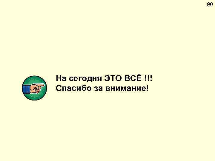 90 На сегодня ЭТО ВСЁ !!! Спасибо за внимание! 