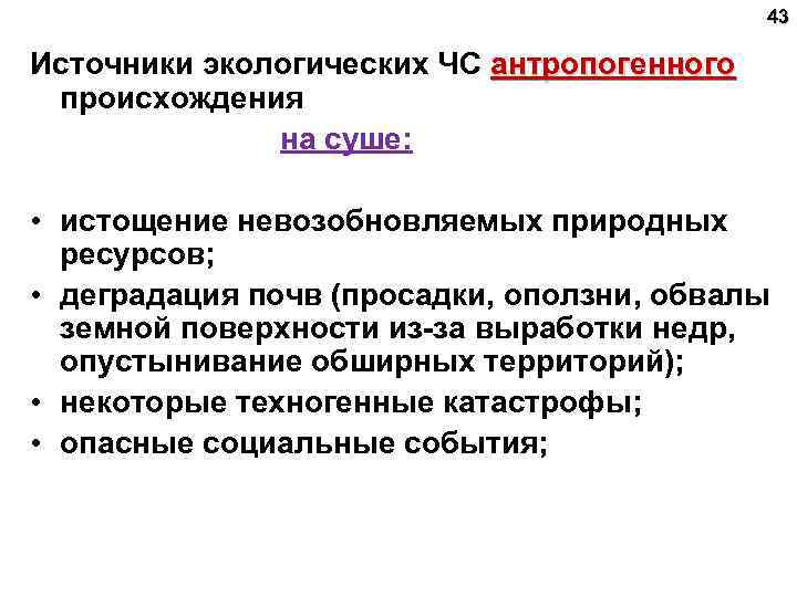 43 Источники экологических ЧС антропогенного происхождения на суше: • истощение невозобновляемых природных ресурсов; •