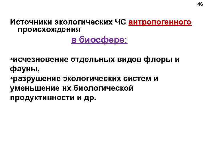 46 Источники экологических ЧС антропогенного происхождения в биосфере: • исчезновение отдельных видов флоры и
