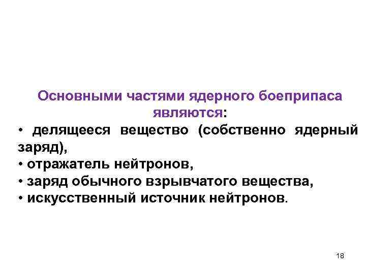 Основными частями ядерного боеприпаса являются: • делящееся вещество (собственно ядерный заряд), • отражатель нейтронов,