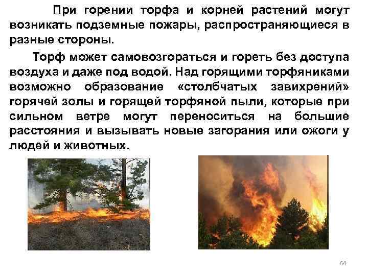 При горении торфа и корней растений могут возникать подземные пожары, распространяющиеся в разные стороны.