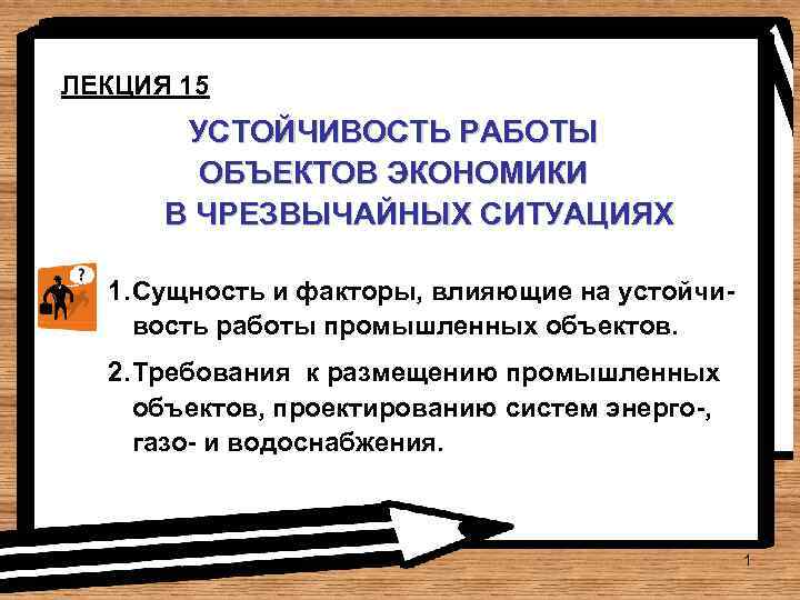 ЛЕКЦИЯ 15 УСТОЙЧИВОСТЬ РАБОТЫ ОБЪЕКТОВ ЭКОНОМИКИ В ЧРЕЗВЫЧАЙНЫХ СИТУАЦИЯХ 1. Сущность и факторы, влияющие