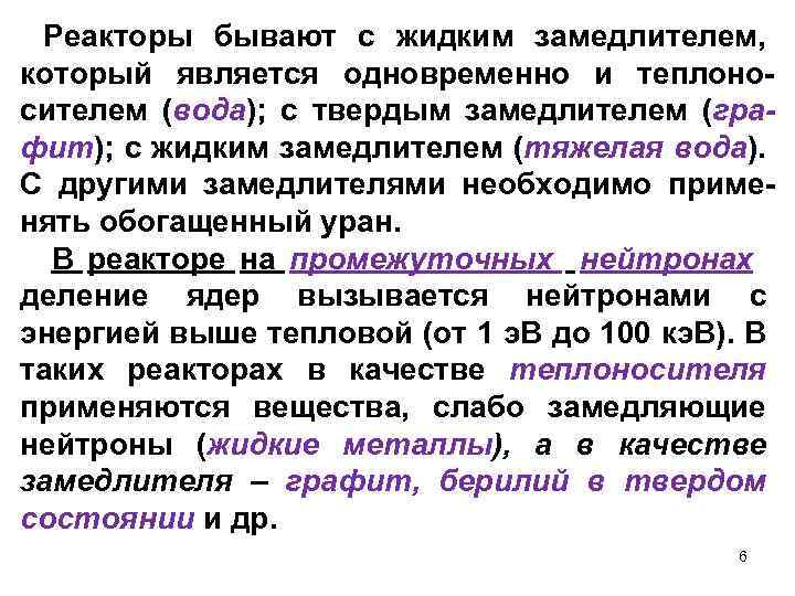 Реакторы бывают с жидким замедлителем, который является одновременно и теплоносителем (вода); с твердым замедлителем