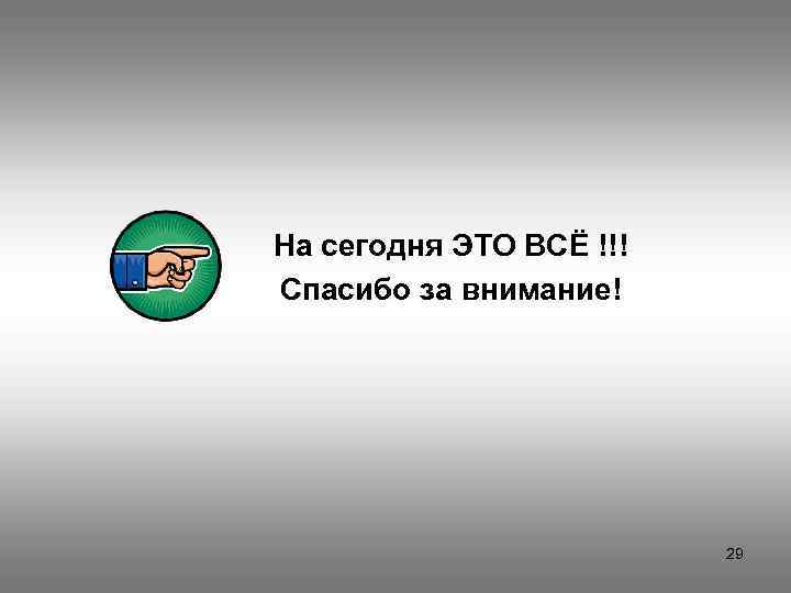 На сегодня ЭТО ВСЁ !!! Спасибо за внимание! 29 