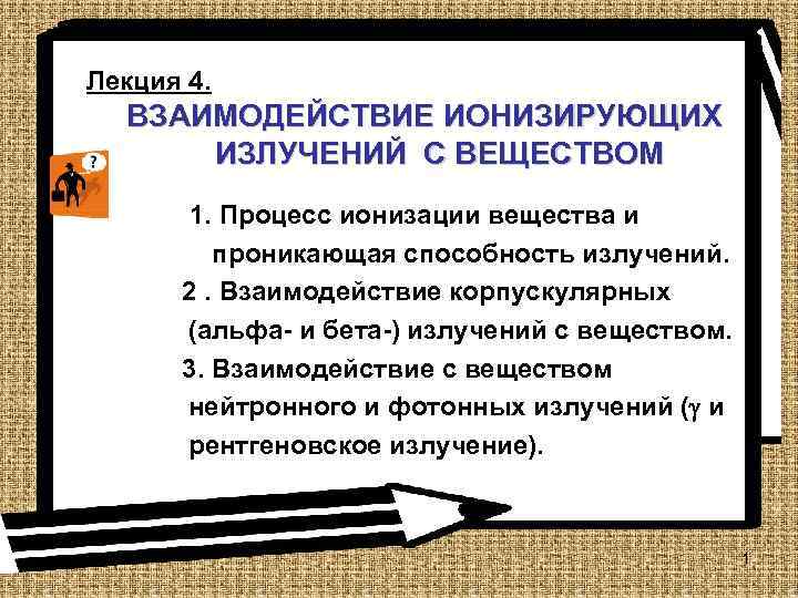 Лекция 4. ВЗАИМОДЕЙСТВИЕ ИОНИЗИРУЮЩИХ ИЗЛУЧЕНИЙ С ВЕЩЕСТВОМ 1. Процесс ионизации вещества и проникающая способность
