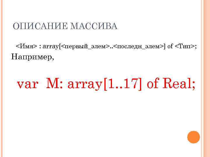 ОПИСАНИЕ МАССИВА <Имя> : array[<первый_элем>. . <последн_элем>] of <Тип>; Например, var M: array[1. .