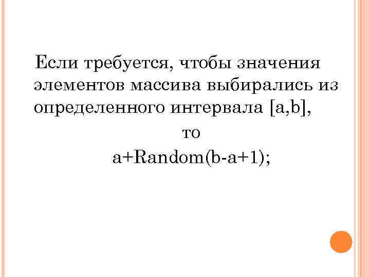 Если требуется, чтобы значения элементов массива выбирались из определенного интервала [a, b], то a+Random(b-a+1);