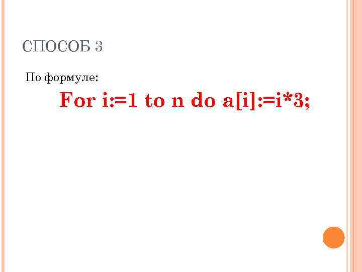СПОСОБ 3 По формуле: For i: =1 to n do а[i]: =i*3; 