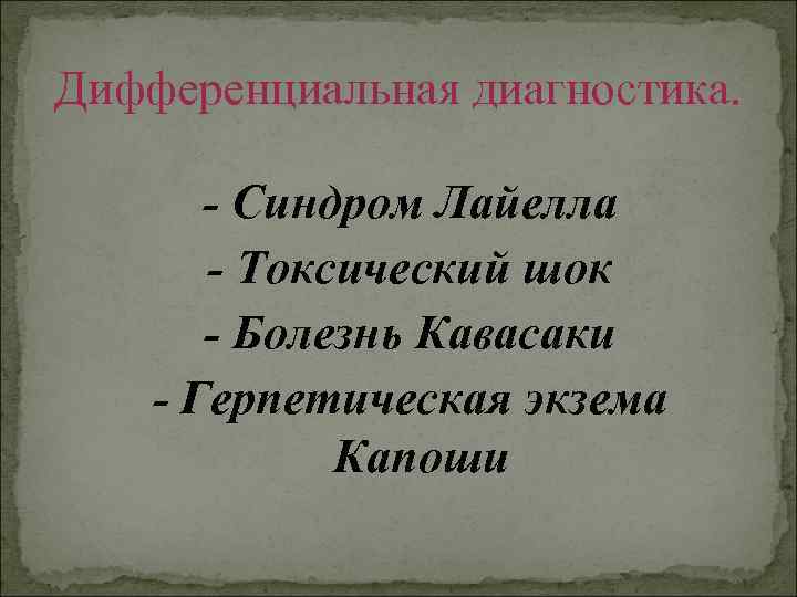 Дифференциальная диагностика. - Синдром Лайелла - Токсический шок - Болезнь Кавасаки - Герпетическая экзема