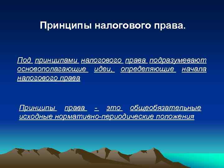 Принципы налогового права. Под принципами налогового права подразумевают основополагающие идеи, определяющие начала налогового права