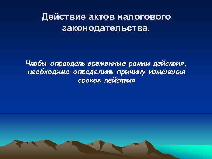 Действие актов налогового законодательства. Чтобы оправдать временные рамки действия, необходимо определить причину изменения сроков