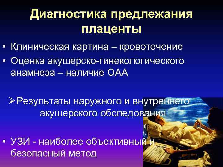 Диагностика предлежания плаценты • Клиническая картина – кровотечение • Оценка акушерско-гинекологического анамнеза – наличие