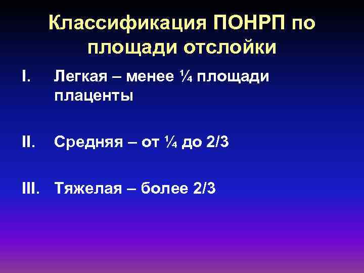 Классификация ПОНРП по площади отслойки I. Легкая – менее ¼ площади плаценты II. Средняя