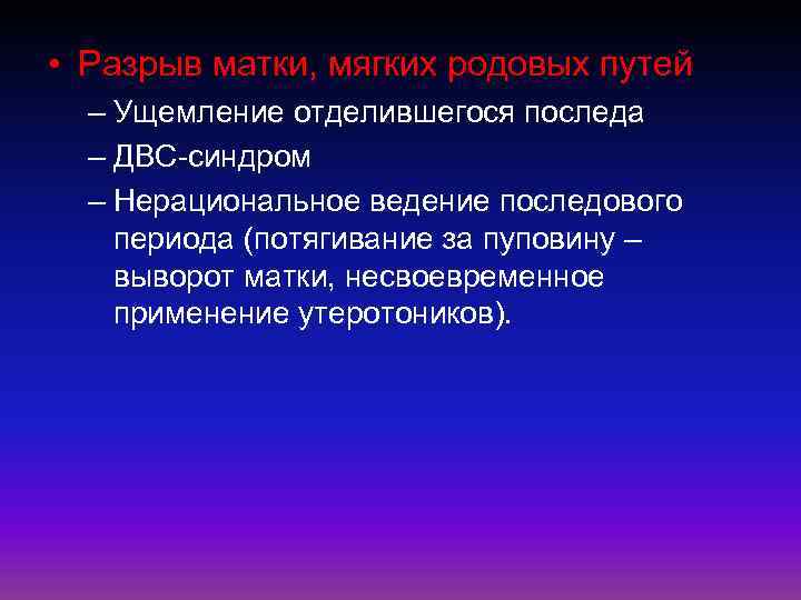  • Разрыв матки, мягких родовых путей – Ущемление отделившегося последа – ДВС-синдром –