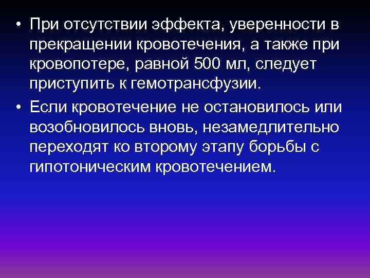  • При отсутствии эффекта, уверенности в прекращении кровотечения, а также при кровопотере, равной