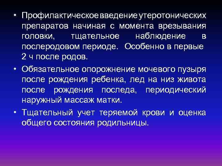  • Профилактическое введение утеротонических препаратов начиная с момента врезывания головки, тщательное наблюдение в
