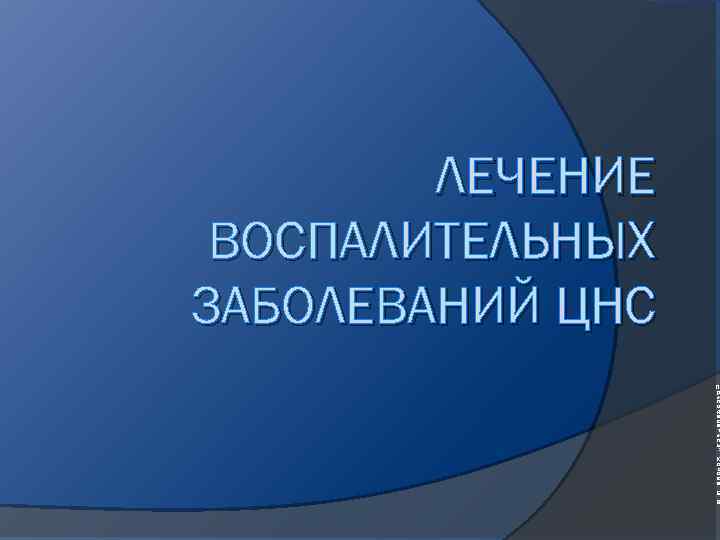 ЛЕЧЕНИЕ ВОСПАЛИТЕЛЬНЫХ ЗАБОЛЕВАНИЙ ЦНС П р е п о д а в а т