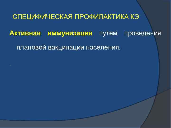 СПЕЦИФИЧЕСКАЯ ПРОФИЛАКТИКА КЭ Активная иммунизация путем плановой вакцинации населения. . проведения 