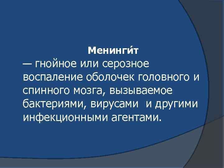 Менинги т — гнойное или серозное воспаление оболочек головного и спинного мозга, вызываемое бактериями,