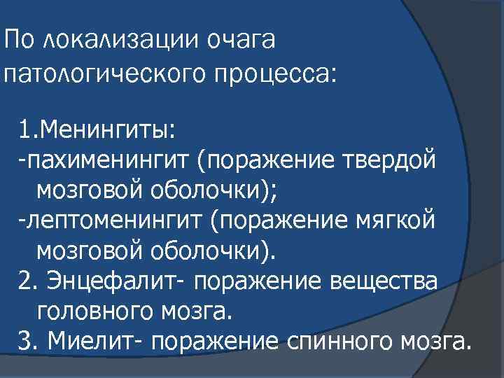 По локализации очага патологического процесса: 1. Менингиты: -пахименингит (поражение твердой мозговой оболочки); -лептоменингит (поражение