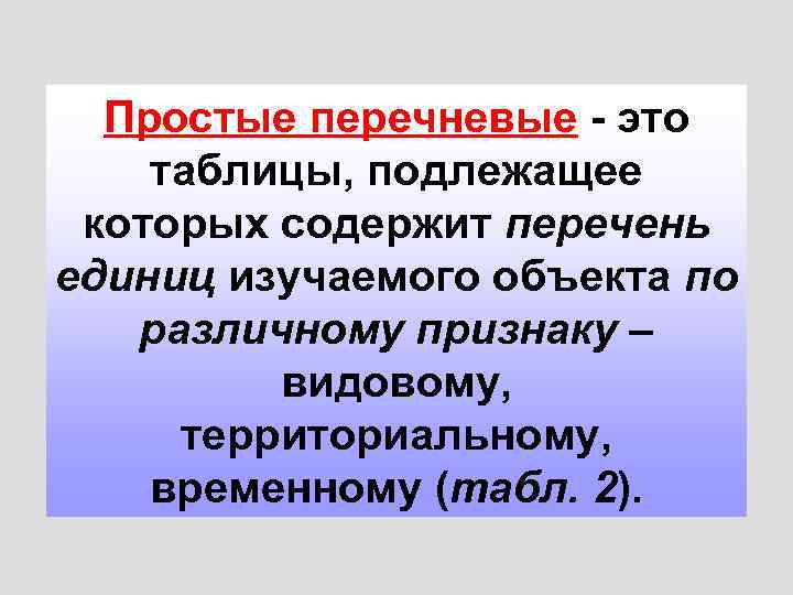 Простые перечневые - это таблицы, подлежащее которых содержит перечень единиц изучаемого объекта по различному