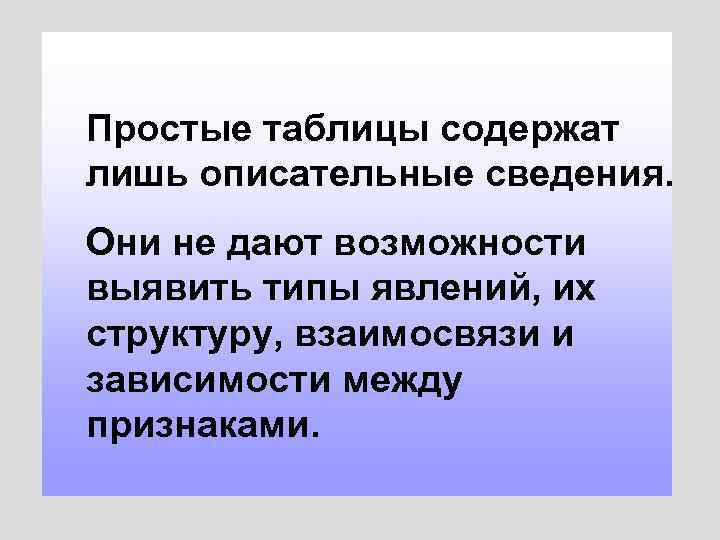 Простые таблицы содержат лишь описательные сведения. Они не дают возможности выявить типы явлений, их