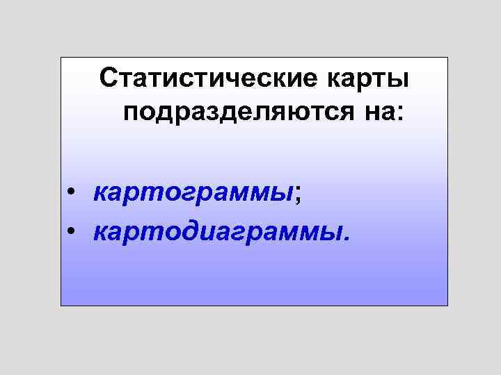 Статистические карты подразделяются на: • картограммы; • картодиаграммы. 