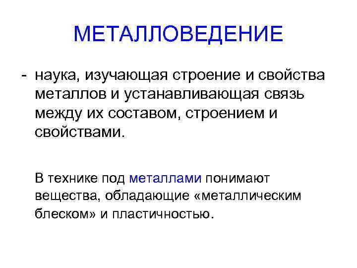 МЕТАЛЛОВЕДЕНИЕ - наука, изучающая строение и свойства металлов и устанавливающая связь между их составом,